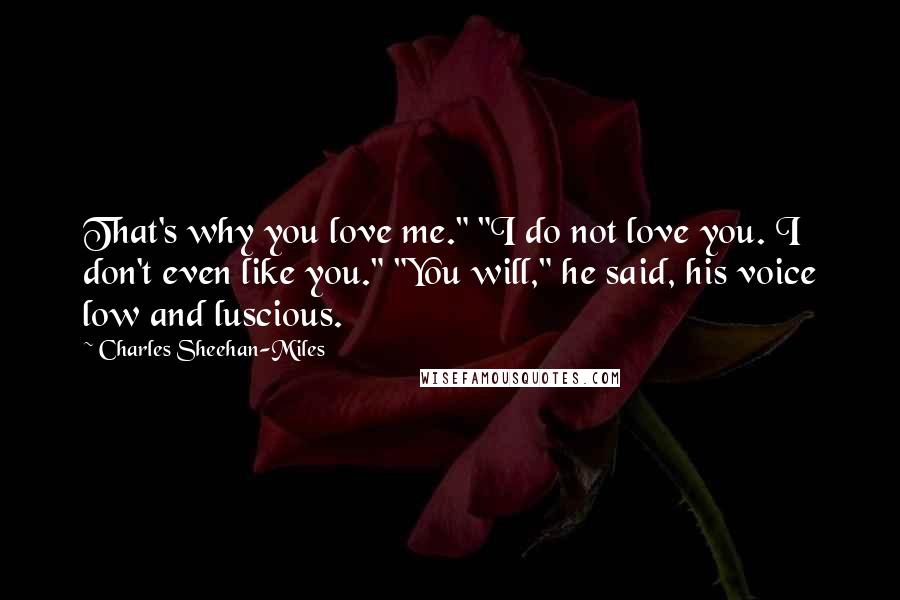 Charles Sheehan-Miles quotes: That's why you love me." "I do not love you. I don't even like you." "You will," he said, his voice low and luscious.