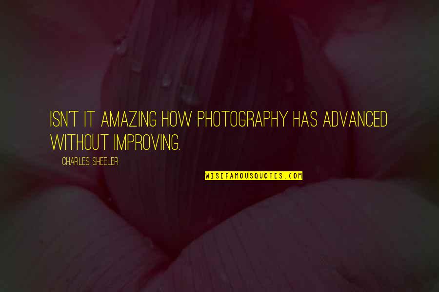 Charles Sheeler Photography Quotes By Charles Sheeler: Isn't it amazing how photography has advanced without