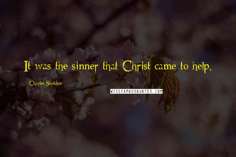 Charles Sheldon quotes: It was the sinner that Christ came to help.