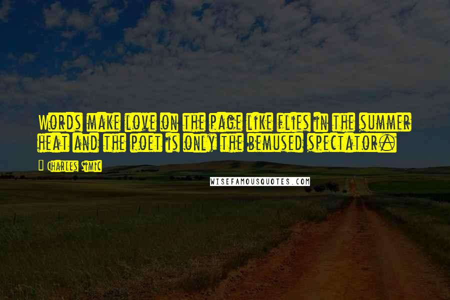 Charles Simic quotes: Words make love on the page like flies in the summer heat and the poet is only the bemused spectator.