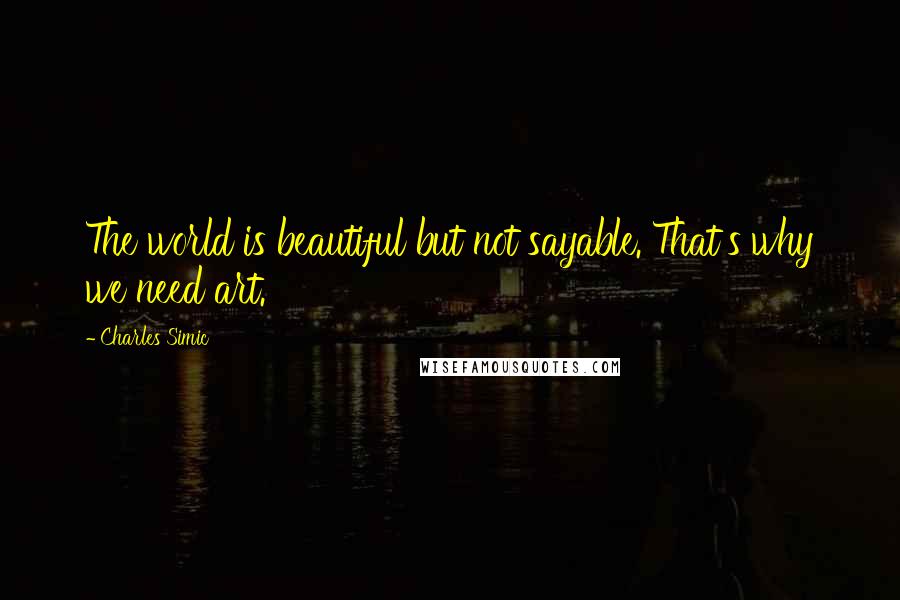 Charles Simic quotes: The world is beautiful but not sayable. That's why we need art.