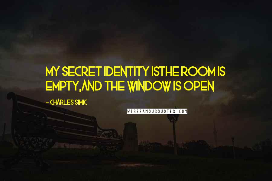Charles Simic quotes: MY SECRET IDENTITY ISThe room is empty,And the window is open