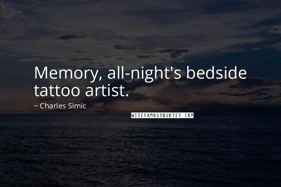 Charles Simic quotes: Memory, all-night's bedside tattoo artist.