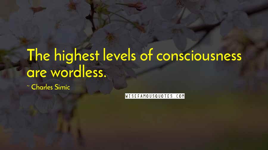 Charles Simic quotes: The highest levels of consciousness are wordless.