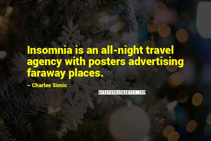 Charles Simic quotes: Insomnia is an all-night travel agency with posters advertising faraway places.