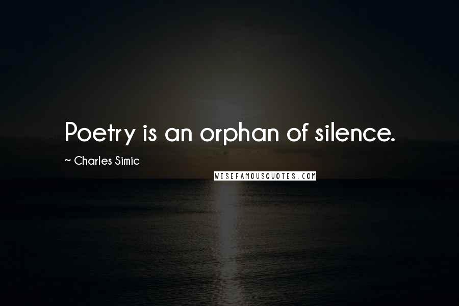 Charles Simic quotes: Poetry is an orphan of silence.