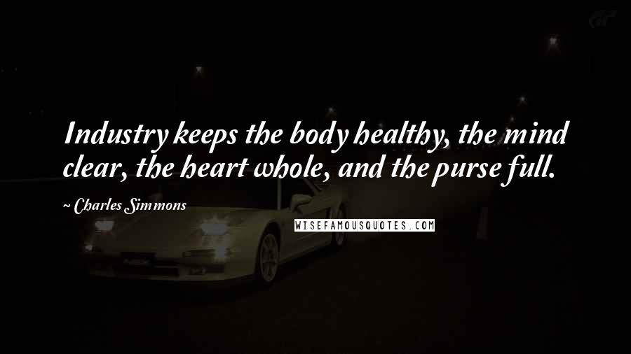 Charles Simmons quotes: Industry keeps the body healthy, the mind clear, the heart whole, and the purse full.