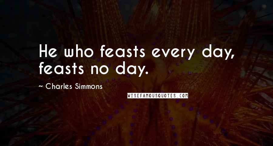 Charles Simmons quotes: He who feasts every day, feasts no day.