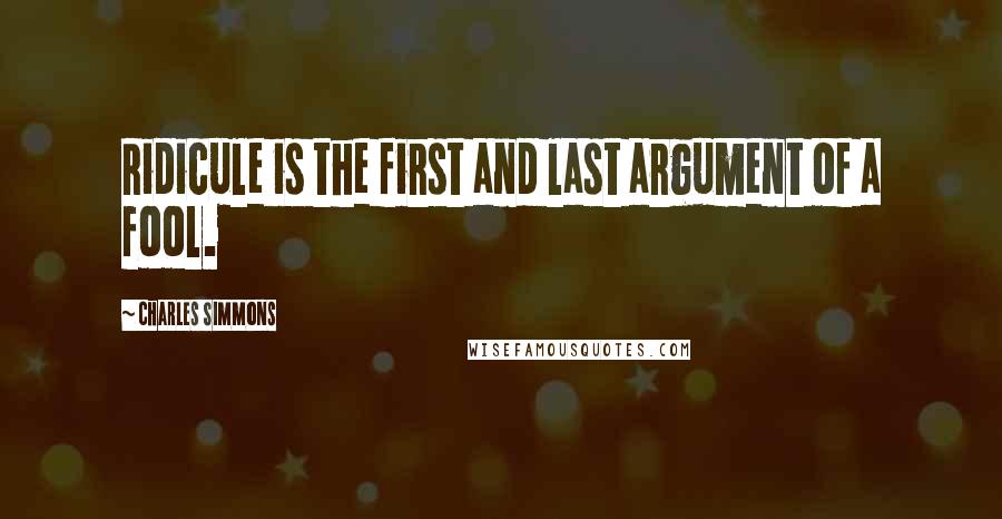 Charles Simmons quotes: Ridicule is the first and last argument of a fool.