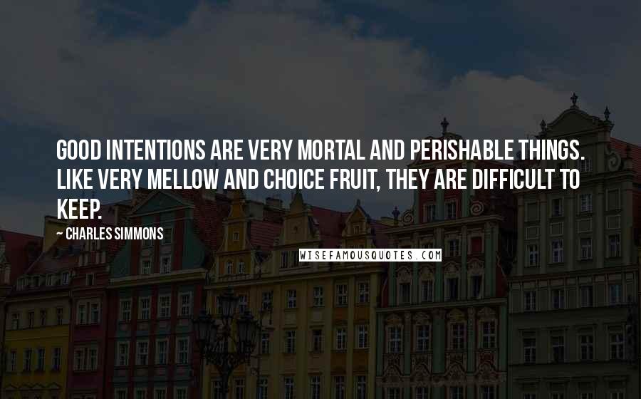 Charles Simmons quotes: Good intentions are very mortal and perishable things. Like very mellow and choice fruit, they are difficult to keep.
