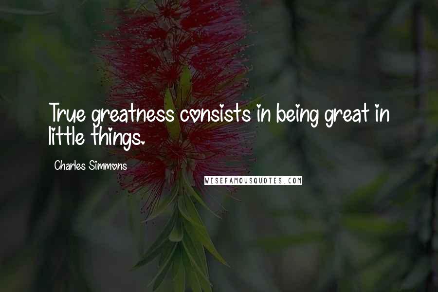 Charles Simmons quotes: True greatness consists in being great in little things.
