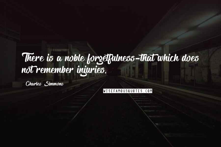 Charles Simmons quotes: There is a noble forgetfulness-that which does not remember injuries.