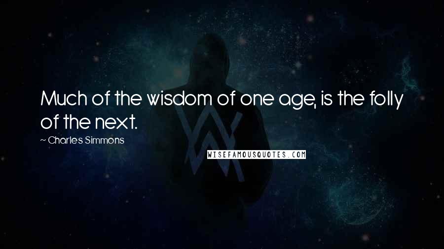 Charles Simmons quotes: Much of the wisdom of one age, is the folly of the next.