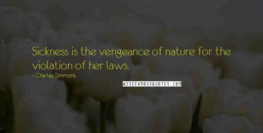 Charles Simmons quotes: Sickness is the vengeance of nature for the violation of her laws.