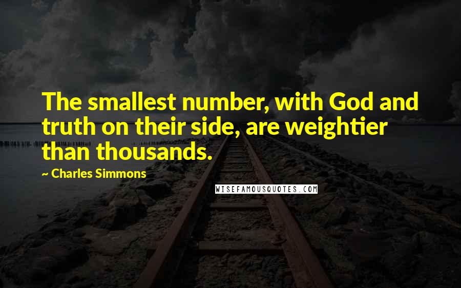 Charles Simmons quotes: The smallest number, with God and truth on their side, are weightier than thousands.