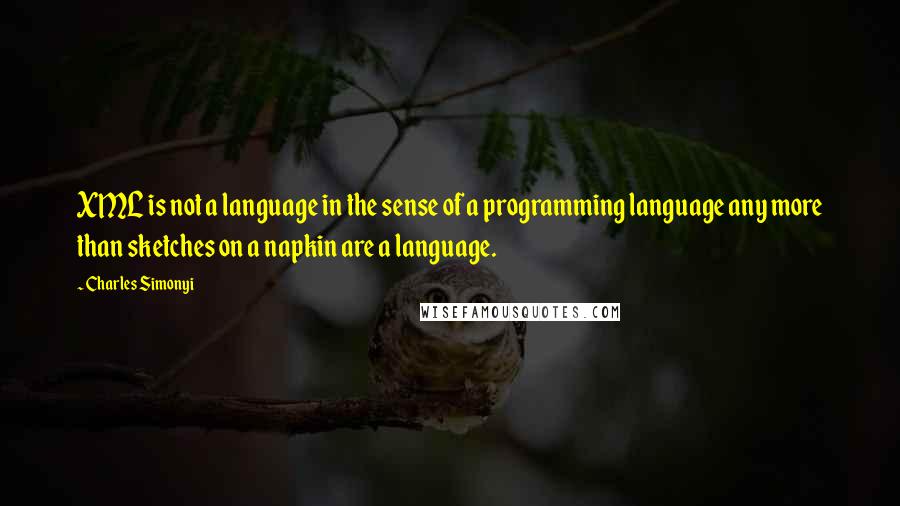 Charles Simonyi quotes: XML is not a language in the sense of a programming language any more than sketches on a napkin are a language.