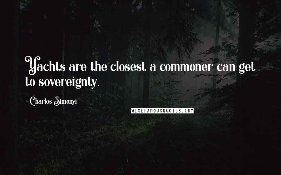 Charles Simonyi quotes: Yachts are the closest a commoner can get to sovereignty.