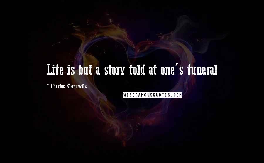 Charles Slamowitz quotes: Life is but a story told at one's funeral
