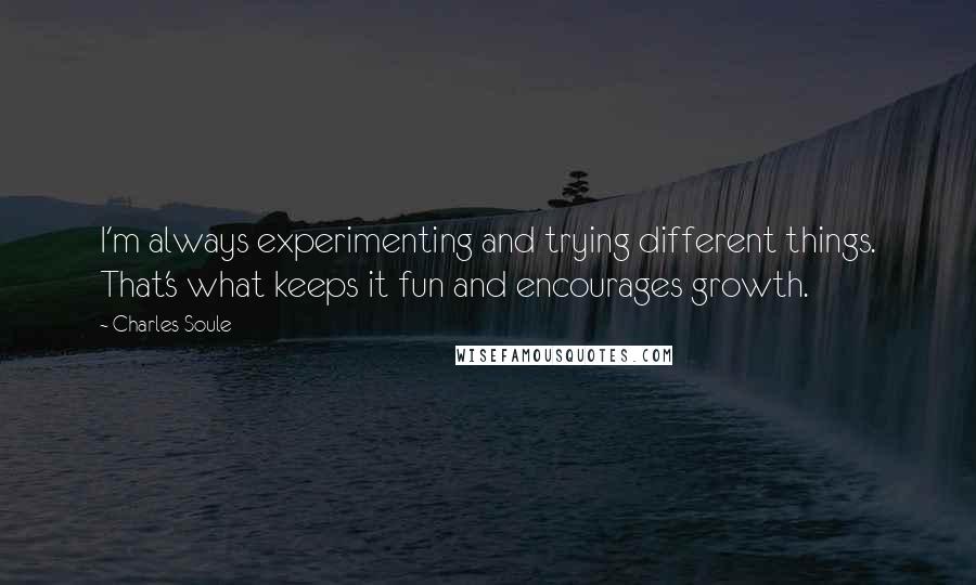 Charles Soule quotes: I'm always experimenting and trying different things. That's what keeps it fun and encourages growth. Charles Soule quotes: I'm always experimenting and trying different things. That's what keeps it fun and encourages growth.