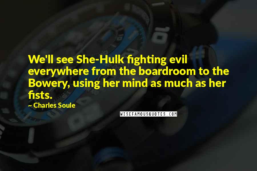 Charles Soule quotes: We'll see She-Hulk fighting evil everywhere from the boardroom to the Bowery, using her mind as much as her fists.