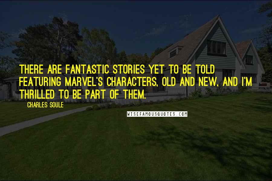 Charles Soule quotes: There are fantastic stories yet to be told featuring Marvel's characters, old and new, and I'm thrilled to be part of them. Charles Soule quotes: There are fantastic stories yet to be told featuring Marvel's characters, old and new, and I'm thrilled to be part of them.