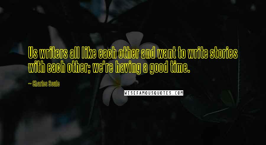 Charles Soule quotes: Us writers all like each other and want to write stories with each other; we're having a good time.