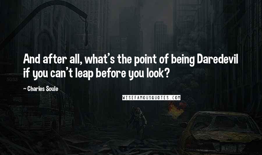 Charles Soule quotes: And after all, what's the point of being Daredevil if you can't leap before you look?