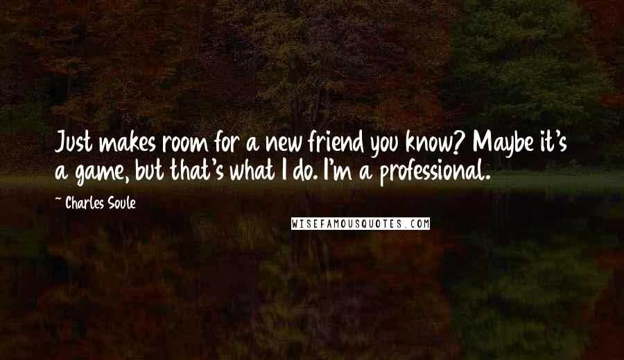 Charles Soule quotes: Just makes room for a new friend you know? Maybe it's a game, but that's what I do. I'm a professional.