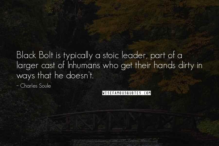 Charles Soule quotes: Black Bolt is typically a stoic leader, part of a larger cast of Inhumans who get their hands dirty in ways that he doesn't. Charles Soule quotes: Black Bolt is typically a stoic leader, part of a larger cast of Inhumans who get their hands dirty in ways that he doesn't.