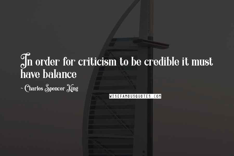 Charles Spencer King quotes: In order for criticism to be credible it must have balance