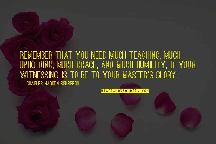 Charles Spurgeon Grace Quotes By Charles Haddon Spurgeon: Remember that you need much teaching, much upholding, Charles Spurgeon Grace Quotes By Charles Haddon Spurgeon: Remember that you need much teaching, much upholding,