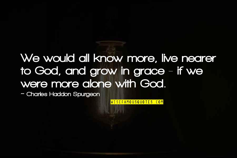 Charles Spurgeon Grace Quotes By Charles Haddon Spurgeon: We would all know more, live nearer to Charles Spurgeon Grace Quotes By Charles Haddon Spurgeon: We would all know more, live nearer to