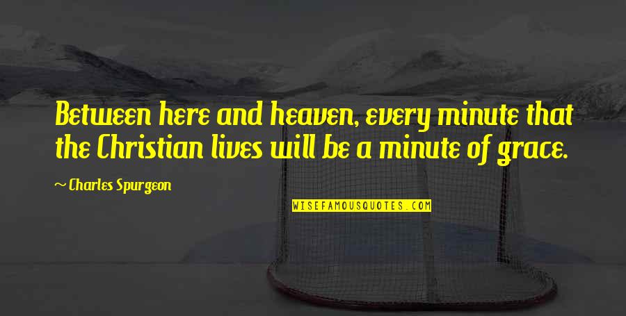 Charles Spurgeon Grace Quotes By Charles Spurgeon: Between here and heaven, every minute that the Charles Spurgeon Grace Quotes By Charles Spurgeon: Between here and heaven, every minute that the