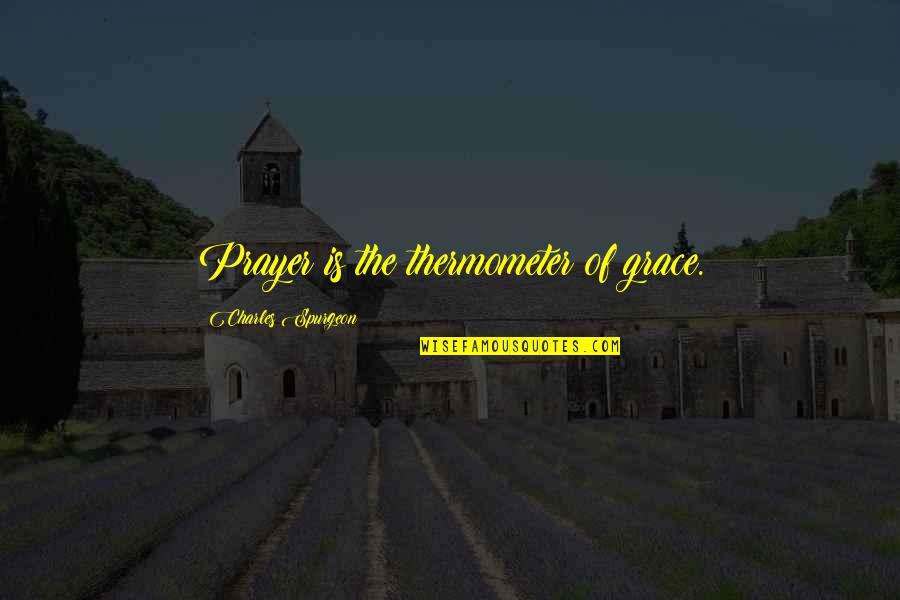 Charles Spurgeon Grace Quotes By Charles Spurgeon: Prayer is the thermometer of grace. Charles Spurgeon Grace Quotes By Charles Spurgeon: Prayer is the thermometer of grace.
