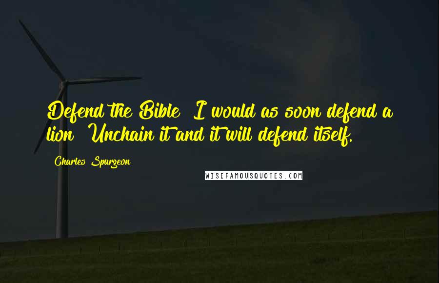 Charles Spurgeon quotes: Defend the Bible? I would as soon defend a lion! Unchain it and it will defend itself.