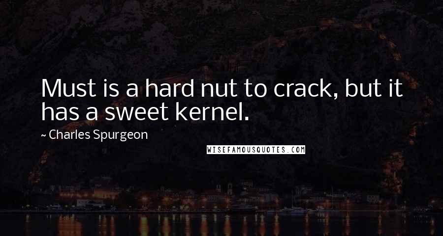 Charles Spurgeon quotes: Must is a hard nut to crack, but it has a sweet kernel.