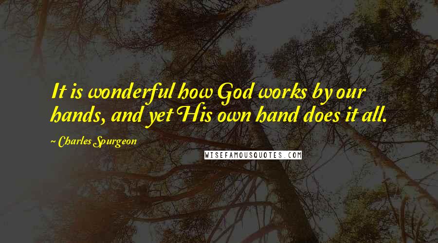 Charles Spurgeon quotes: It is wonderful how God works by our hands, and yet His own hand does it all.