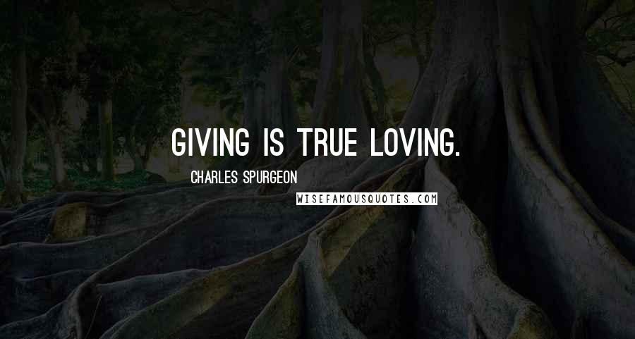 Charles Spurgeon quotes: Giving is true loving.