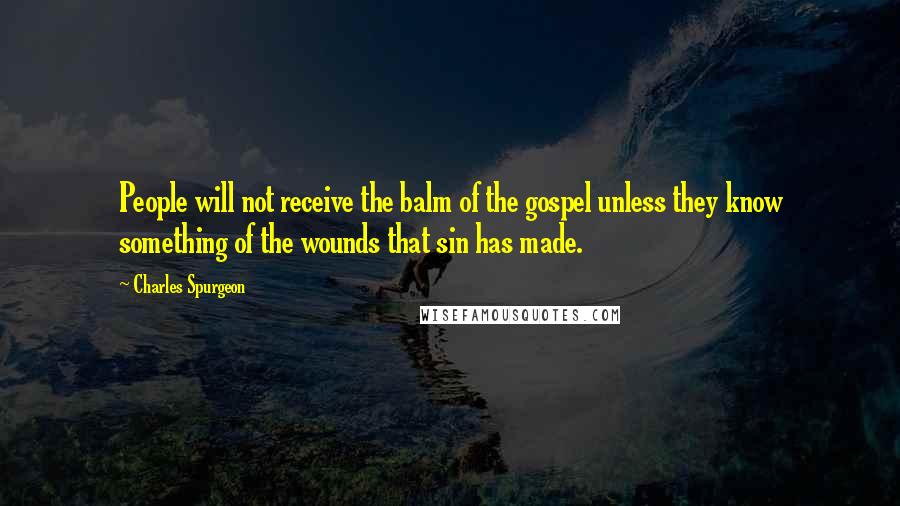 Charles Spurgeon quotes: People will not receive the balm of the gospel unless they know something of the wounds that sin has made.