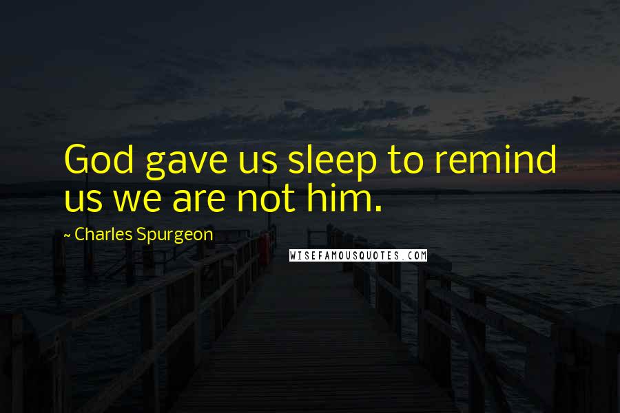 Charles Spurgeon quotes: God gave us sleep to remind us we are not him.