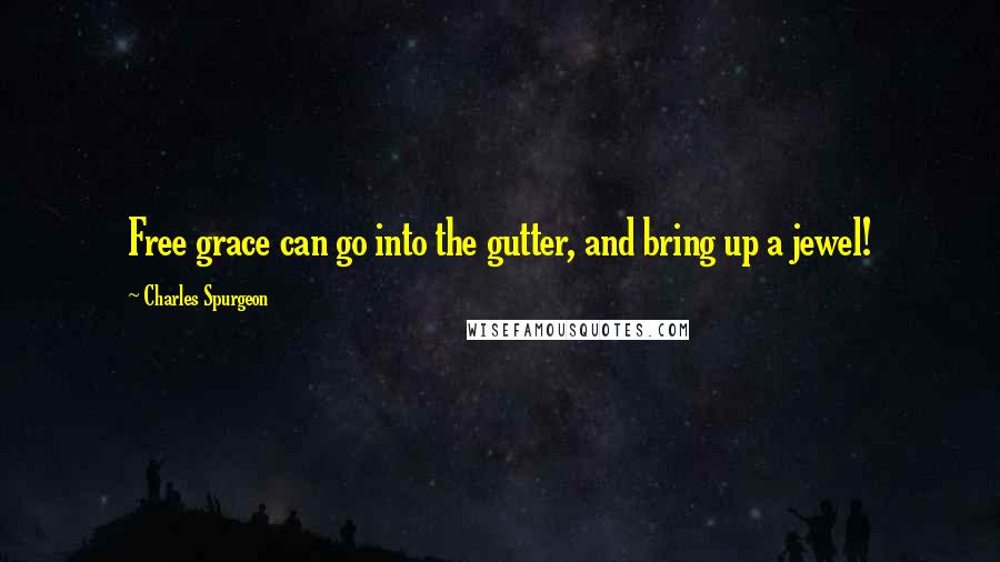 Charles Spurgeon quotes: Free grace can go into the gutter, and bring up a jewel!