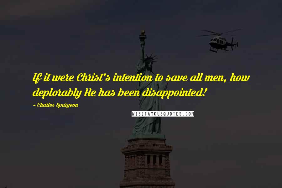 Charles Spurgeon quotes: If it were Christ's intention to save all men, how deplorably He has been disappointed!