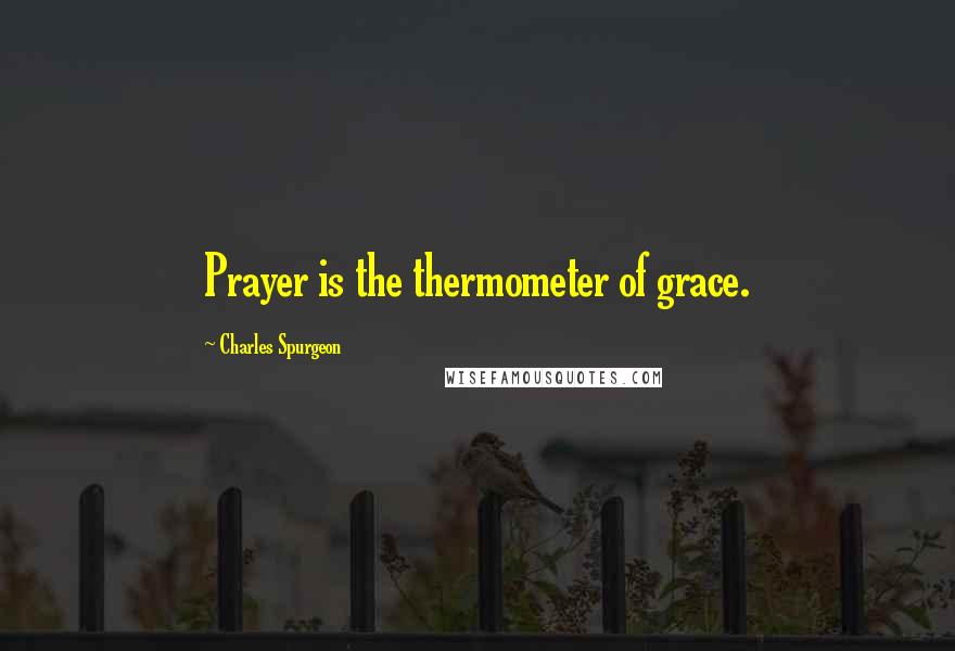 Charles Spurgeon quotes: Prayer is the thermometer of grace.