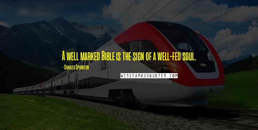 Charles Spurgeon quotes: A well marked Bible is the sign of a well-fed soul.