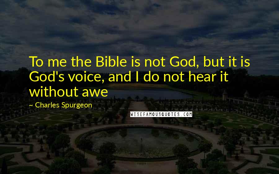 Charles Spurgeon quotes: To me the Bible is not God, but it is God's voice, and I do not hear it without awe