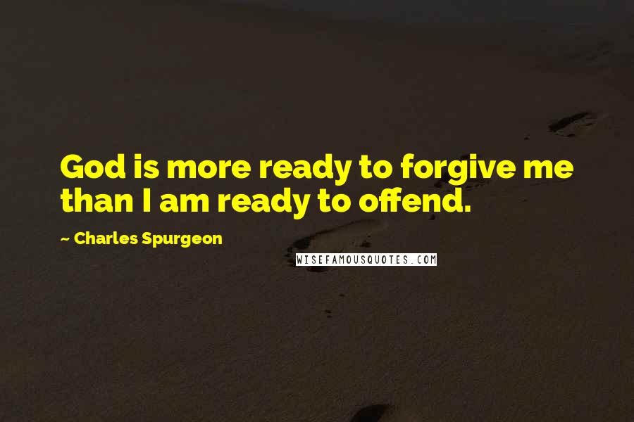 Charles Spurgeon quotes: God is more ready to forgive me than I am ready to offend.