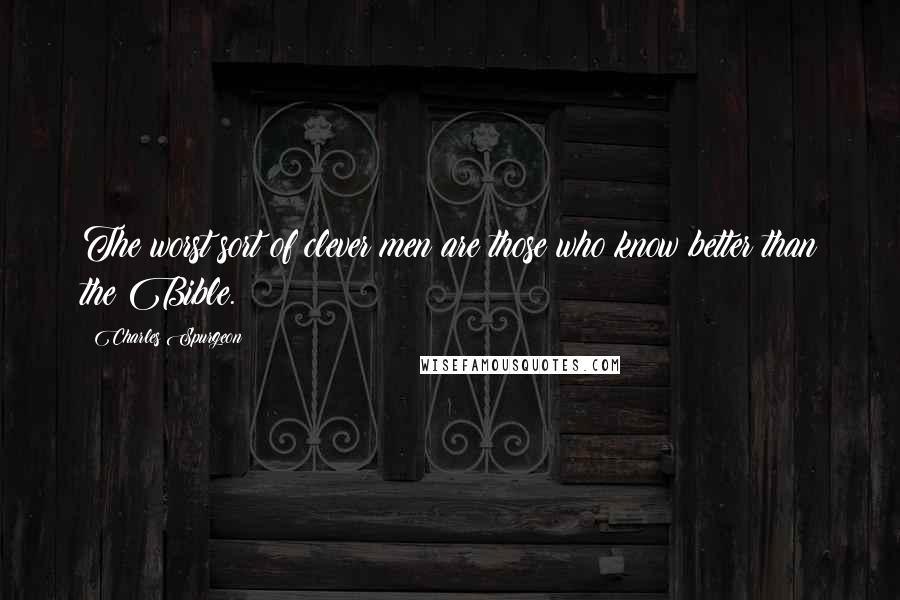 Charles Spurgeon quotes: The worst sort of clever men are those who know better than the Bible.