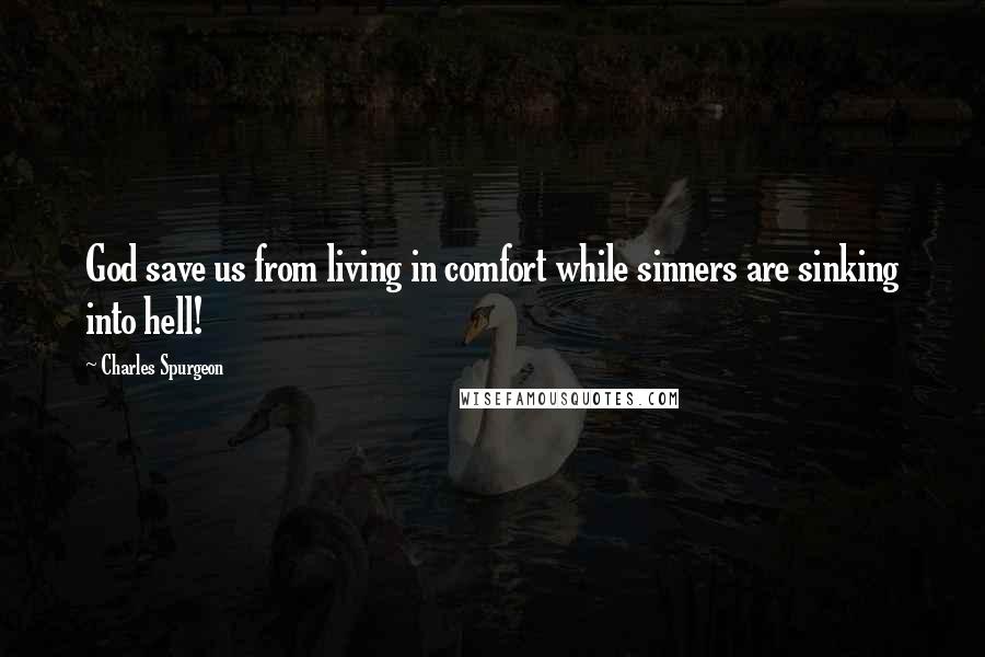 Charles Spurgeon quotes: God save us from living in comfort while sinners are sinking into hell!