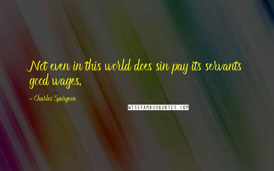 Charles Spurgeon quotes: Not even in this world does sin pay its servants good wages.