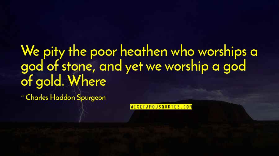 Charles Spurgeon Worship Quotes By Charles Haddon Spurgeon: We pity the poor heathen who worships a